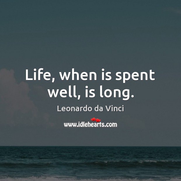 Life, when is spent well, is long. Leonardo da Vinci Picture Quote