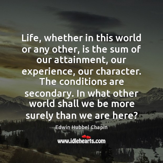 Life, whether in this world or any other, is the sum of Edwin Hubbel Chapin Picture Quote