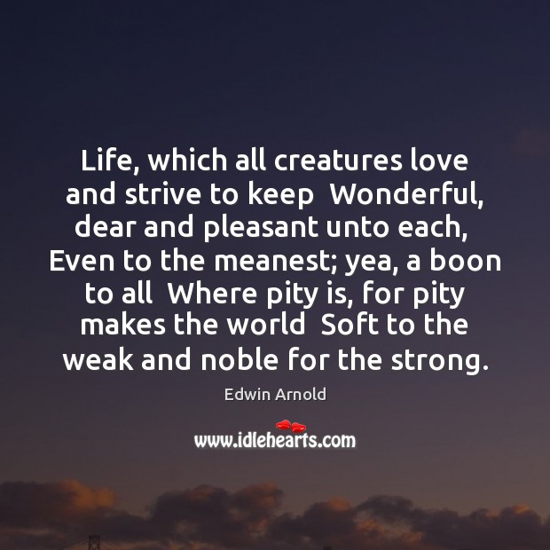 Life, which all creatures love and strive to keep  Wonderful, dear and Edwin Arnold Picture Quote