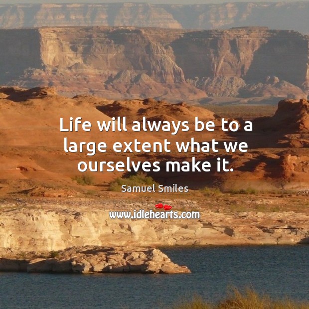 Life will always be to a large extent what we ourselves make it. Image