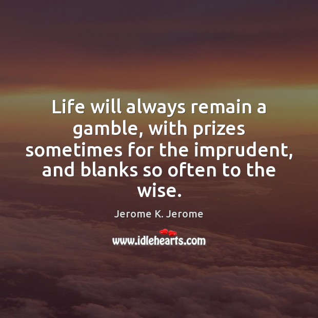 Life will always remain a gamble, with prizes sometimes for the imprudent, Jerome K. Jerome Picture Quote