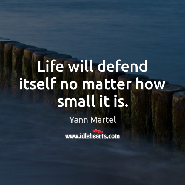 Life will defend itself no matter how small it is. Yann Martel Picture Quote