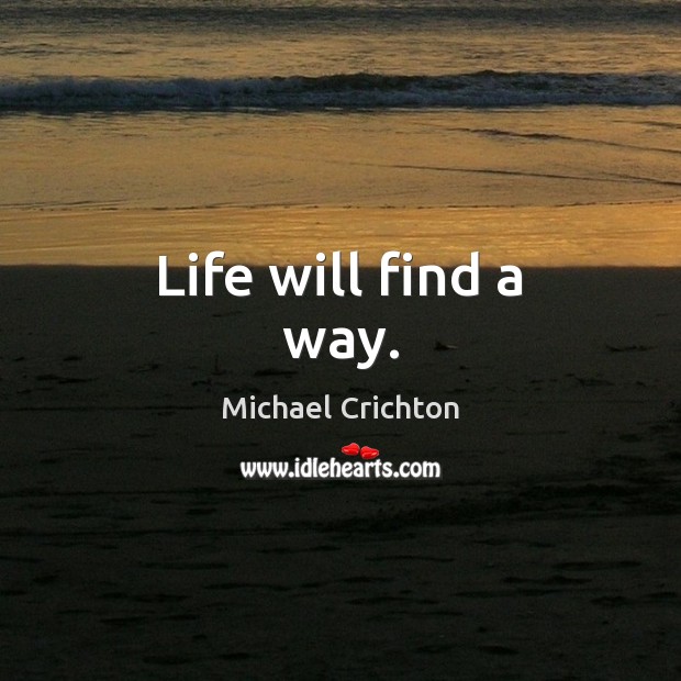Life will find a way. Michael Crichton Picture Quote