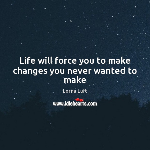 Life will force you to make changes you never wanted to make Lorna Luft Picture Quote