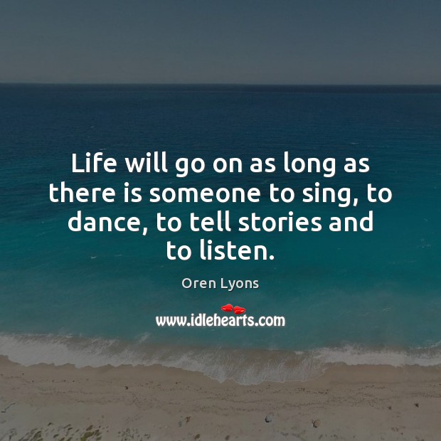 Life will go on as long as there is someone to sing, Oren Lyons Picture Quote