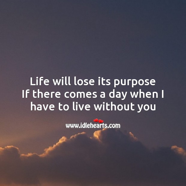 Life will lose its purpose if there comes a day when I have to live without you Image