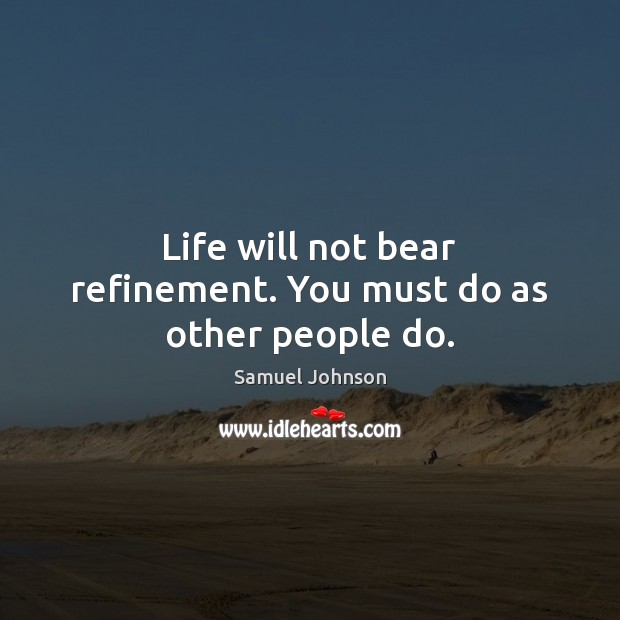 Life will not bear refinement. You must do as other people do. Image
