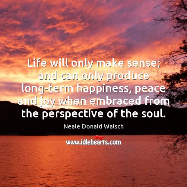 Life will only make sense; and can only produce long-term happiness, peace Image