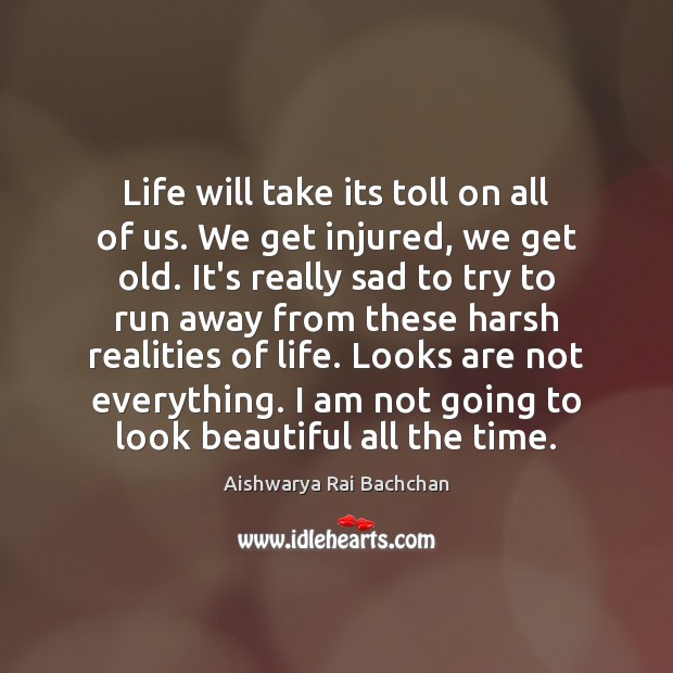 Life will take its toll on all of us. We get injured, Aishwarya Rai Bachchan Picture Quote