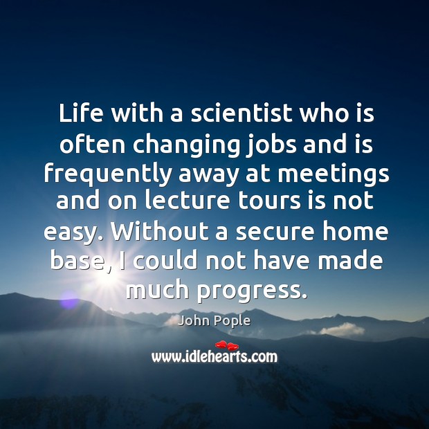 Life with a scientist who is often changing jobs and is frequently away at meetings and Progress Quotes Image
