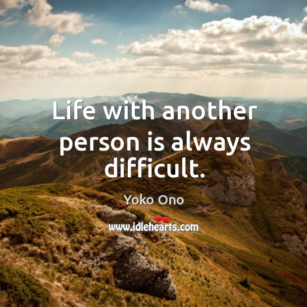 Life with another person is always difficult. Yoko Ono Picture Quote