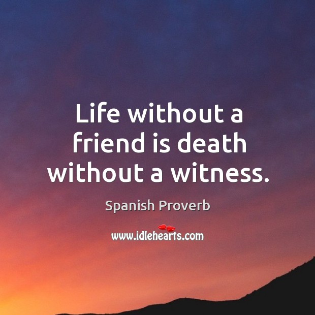 Life without a friend is death without a witness. Image