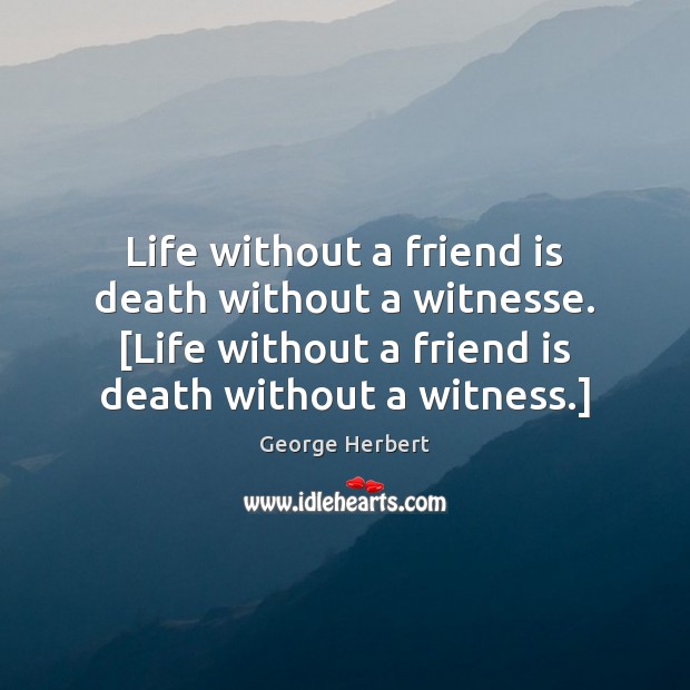 Life without a friend is death without a witnesse. [Life without a Image