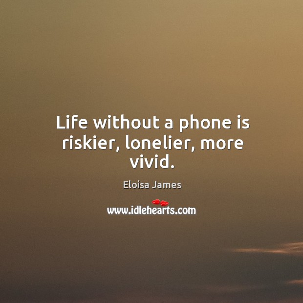 Life without a phone is riskier, lonelier, more vivid. Eloisa James Picture Quote