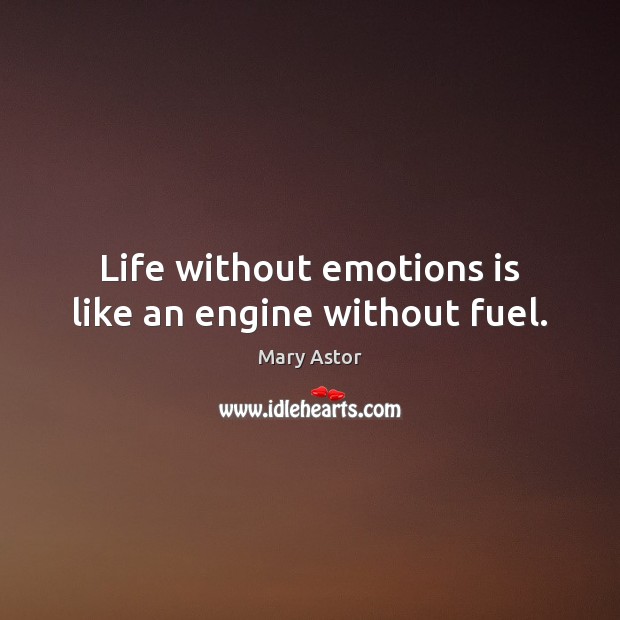 Life without emotions is like an engine without fuel. Mary Astor Picture Quote