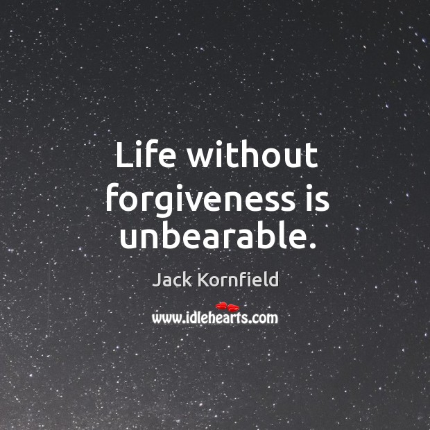 Life without forgiveness is unbearable. Jack Kornfield Picture Quote