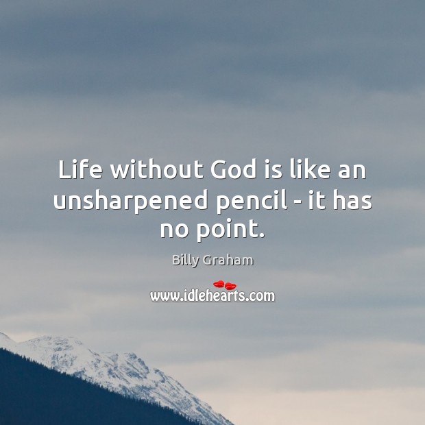 Life without God is like an unsharpened pencil – it has no point. Billy Graham Picture Quote