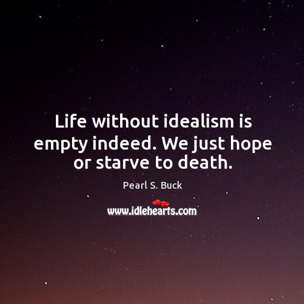 Life without idealism is empty indeed. We just hope or starve to death. Pearl S. Buck Picture Quote