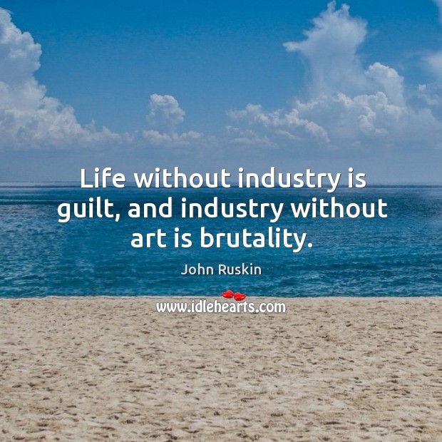 Life without industry is guilt, and industry without art is brutality. Guilt Quotes Image