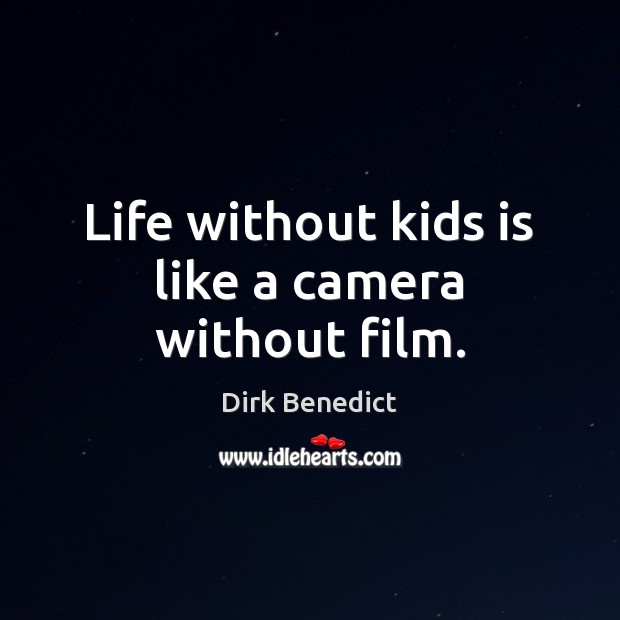 Life without kids is like a camera without film. Dirk Benedict Picture Quote
