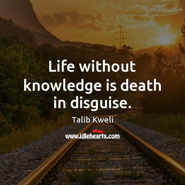 Life without knowledge is death in disguise. Talib Kweli Picture Quote