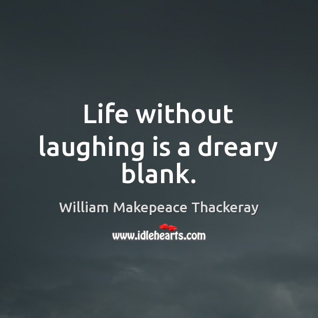 Life without laughing is a dreary blank. William Makepeace Thackeray Picture Quote