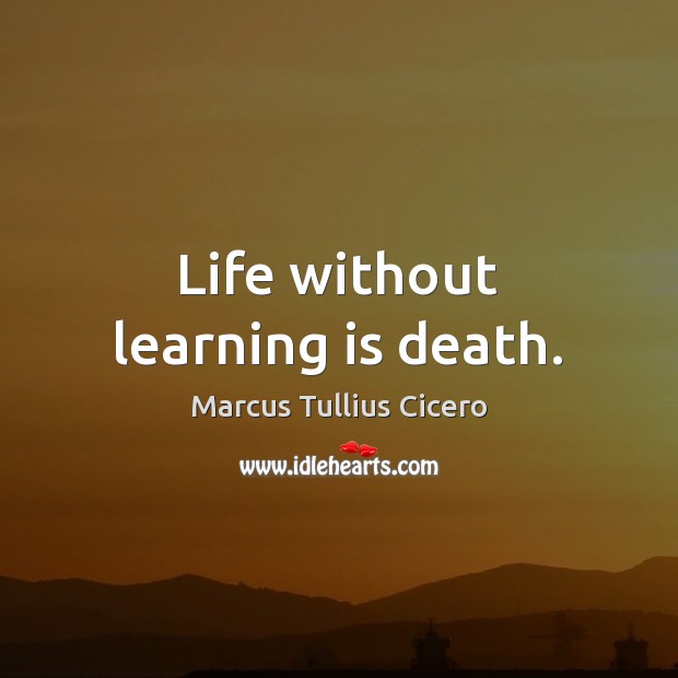 Life without learning is death. Marcus Tullius Cicero Picture Quote