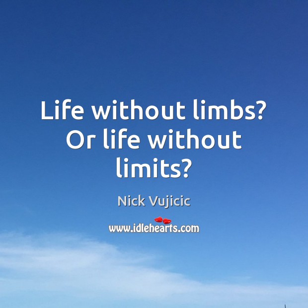 Life without limbs? Or life without limits? Nick Vujicic Picture Quote