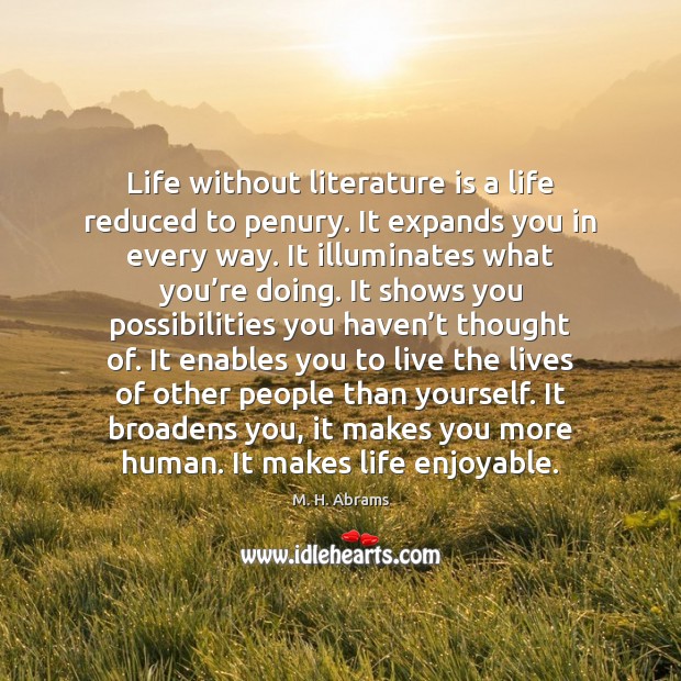 Life without literature is a life reduced to penury. It expands you M. H. Abrams Picture Quote