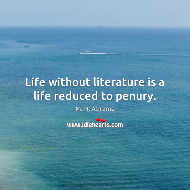 Life without literature is a life reduced to penury. M. H. Abrams Picture Quote