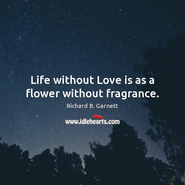 Life without Love is as a flower without fragrance. Richard B. Garnett Picture Quote