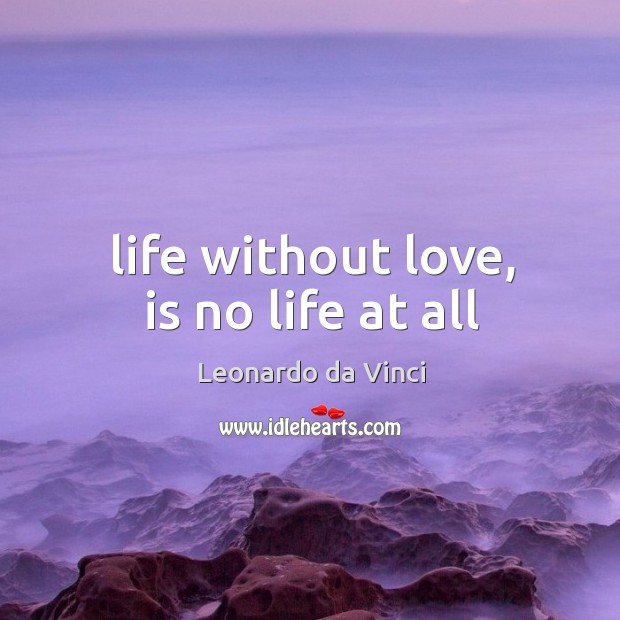 Life without love, is no life at all Leonardo da Vinci Picture Quote