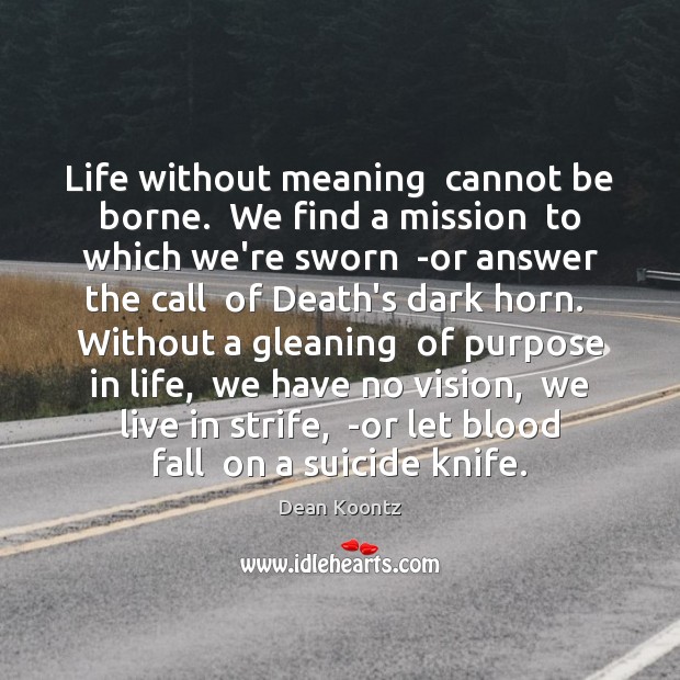 Life without meaning  cannot be borne.  We find a mission  to which Dean Koontz Picture Quote
