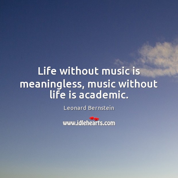 Life without music is meaningless, music without life is academic. Leonard Bernstein Picture Quote