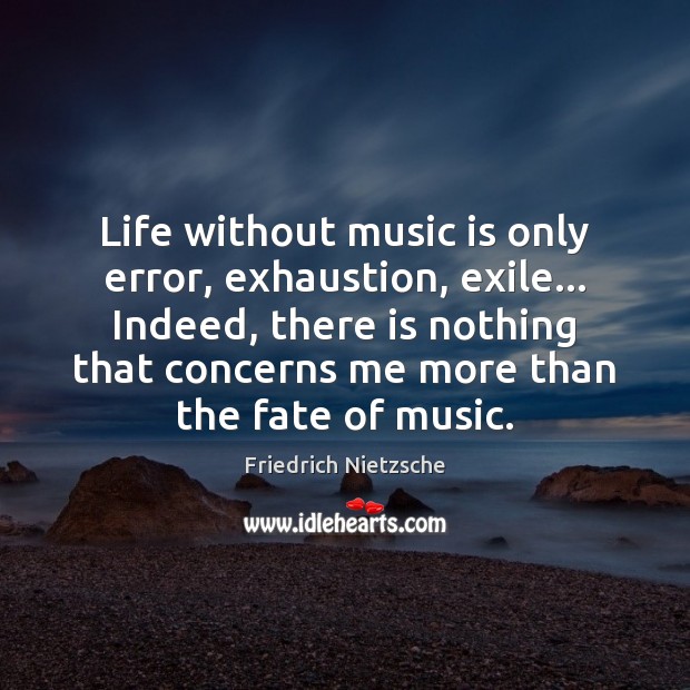 Life without music is only error, exhaustion, exile… Indeed, there is nothing Image