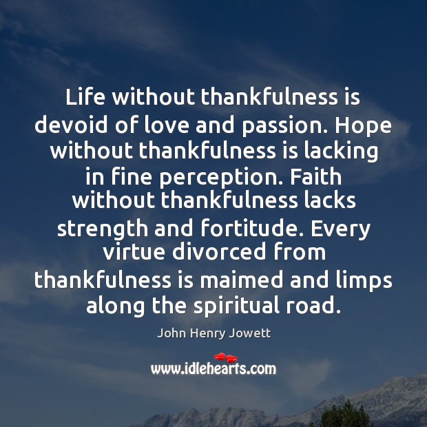 Life without thankfulness is devoid of love and passion. Hope without thankfulness John Henry Jowett Picture Quote