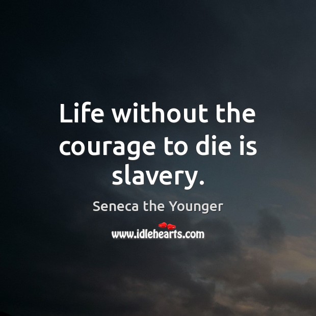 Life without the courage to die is slavery. Seneca the Younger Picture Quote