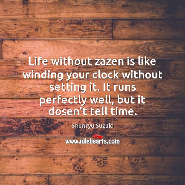 Life without zazen is like winding your clock without setting it. It Shunryu Suzuki Picture Quote