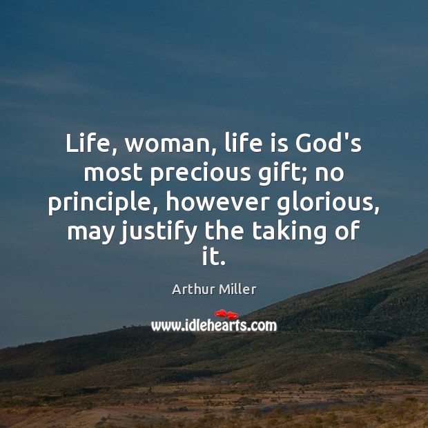 Life, woman, life is God’s most precious gift; no principle, however glorious, Arthur Miller Picture Quote