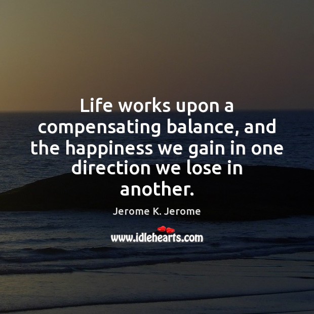 Life works upon a compensating balance, and the happiness we gain in Jerome K. Jerome Picture Quote