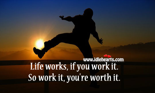 Life works, if you work it. So work it, you’re worth it. Life Quotes Image