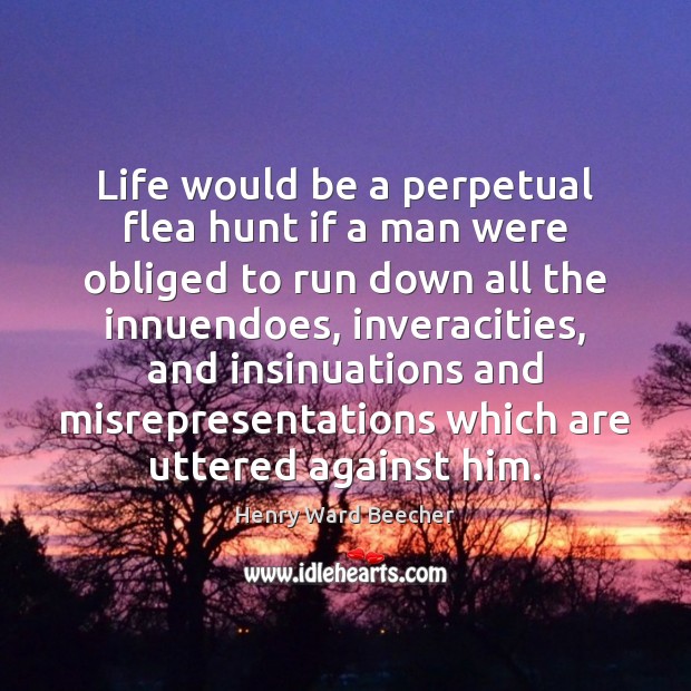Life would be a perpetual flea hunt if a man were obliged Henry Ward Beecher Picture Quote