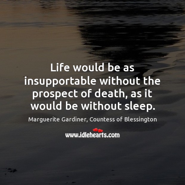 Life would be as insupportable without the prospect of death, as it Marguerite Gardiner, Countess of Blessington Picture Quote
