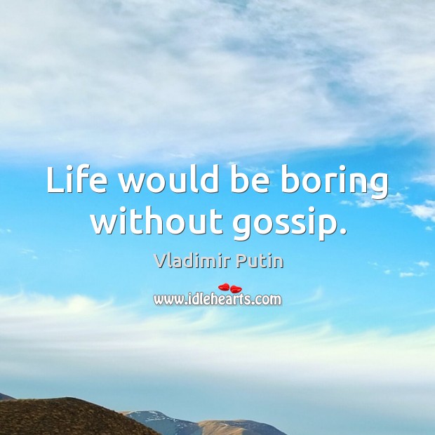 Life would be boring without gossip. Vladimir Putin Picture Quote