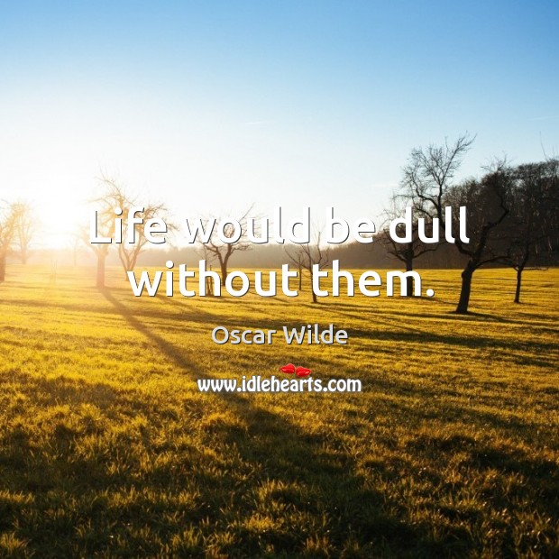 Life would be dull without them. Oscar Wilde Picture Quote