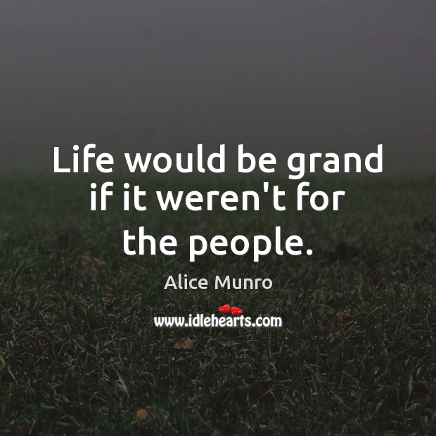 Life would be grand if it weren’t for the people. Alice Munro Picture Quote