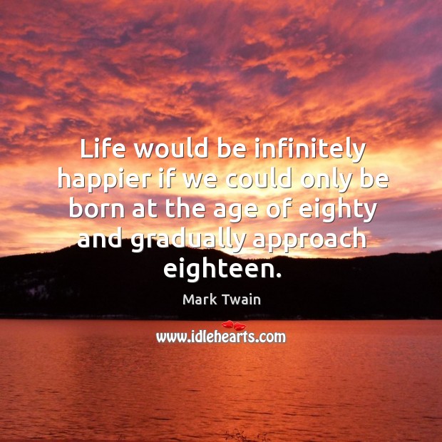 Life would be infinitely happier if we could only be born at the age of eighty and gradually approach eighteen. Image
