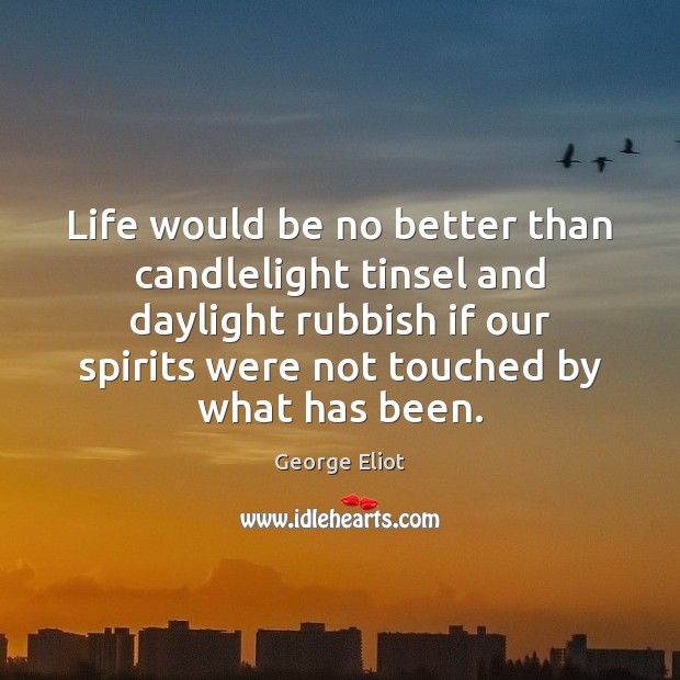 Life would be no better than candlelight tinsel and daylight rubbish if George Eliot Picture Quote