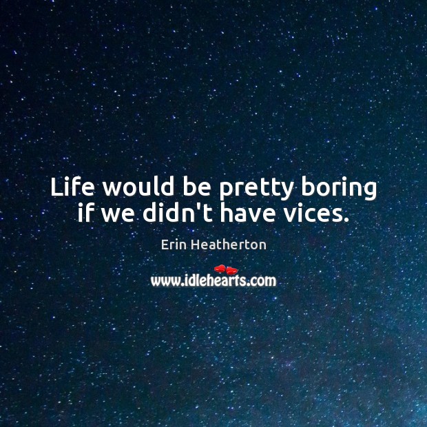 Life would be pretty boring if we didn’t have vices. Erin Heatherton Picture Quote