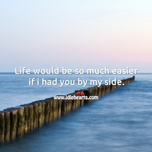 Life would be so much easier if I had you by my side. Image